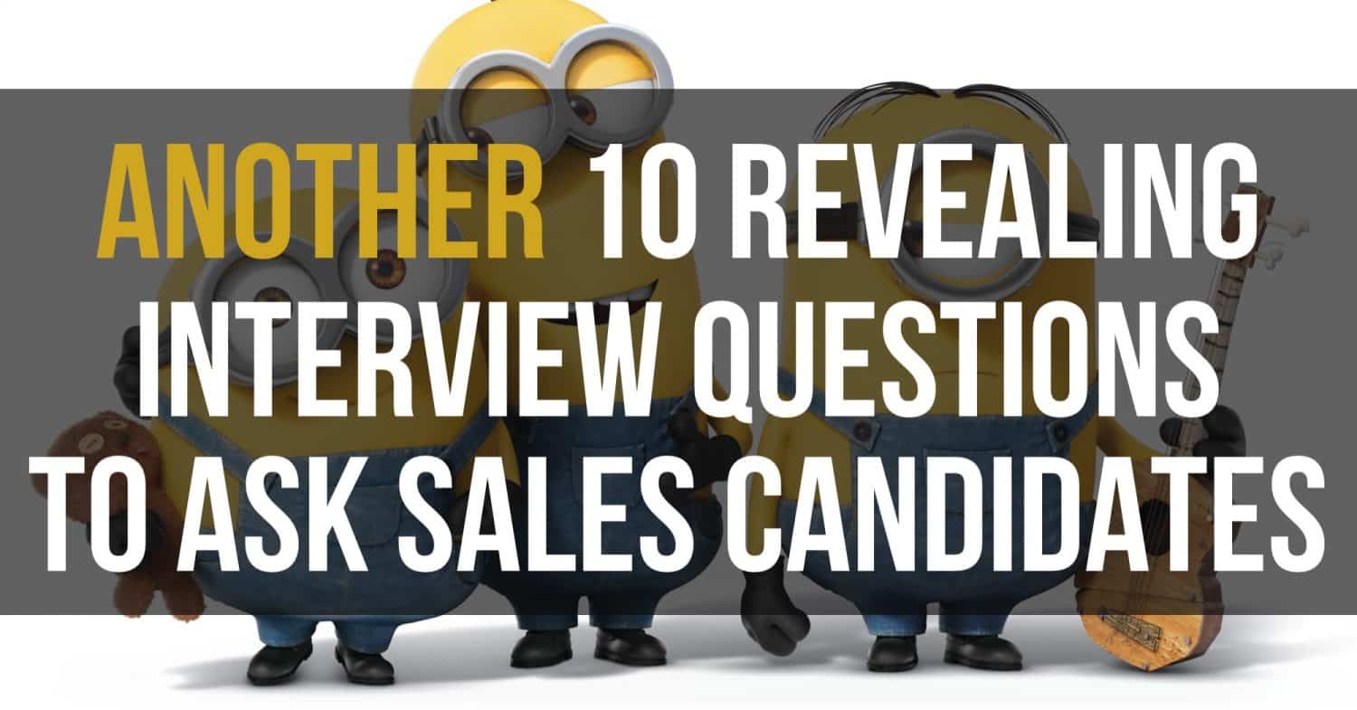 Another 10 Revealing Interview Questions To Ask Sales Candidates